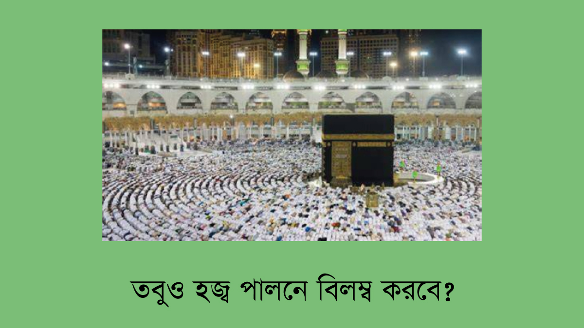 তবুও হজ্ব পালনে বিলম্ব করবে?