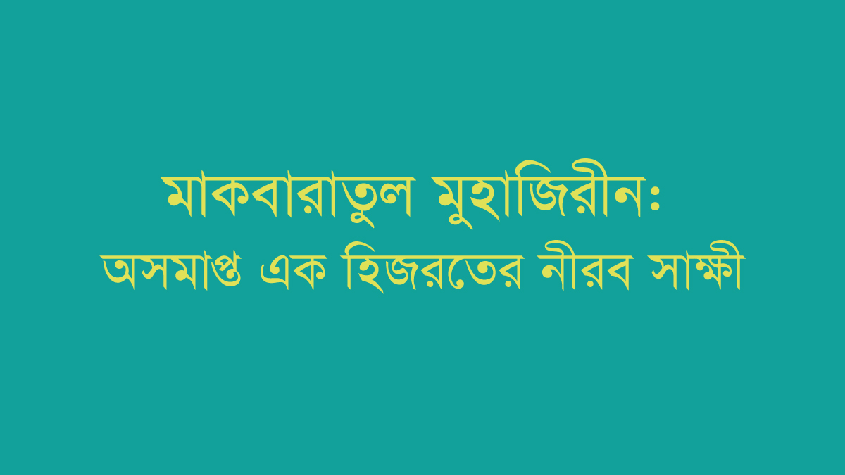 মাকবারাতুল মুহাজিরীন: অসমাপ্ত এক হিজরতের নীরব সাক্ষী